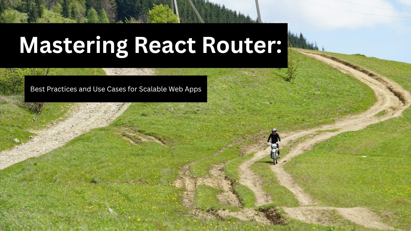 Mastering React Router: Best Practices and Use Cases for Scalable Web Apps
